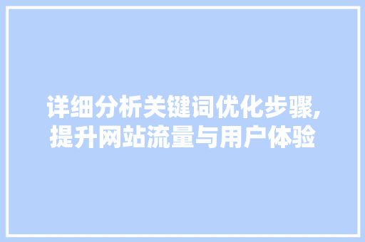 详细分析关键词优化步骤,提升网站流量与用户体验