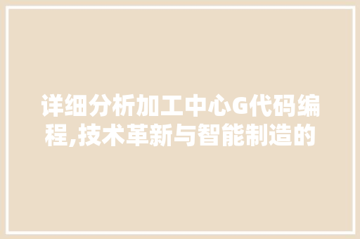 详细分析加工中心G代码编程,技术革新与智能制造的完美融合