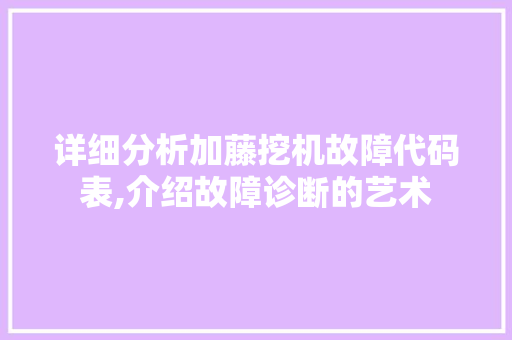 详细分析加藤挖机故障代码表,介绍故障诊断的艺术