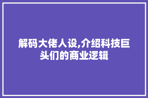 解码大佬人设,介绍科技巨头们的商业逻辑