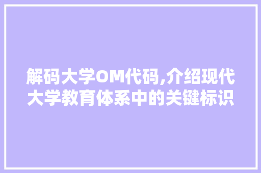 解码大学OM代码,介绍现代大学教育体系中的关键标识