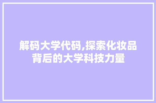 解码大学代码,探索化妆品背后的大学科技力量