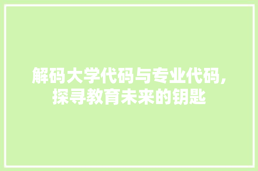 解码大学代码与专业代码,探寻教育未来的钥匙