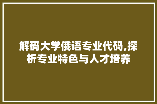 解码大学俄语专业代码,探析专业特色与人才培养