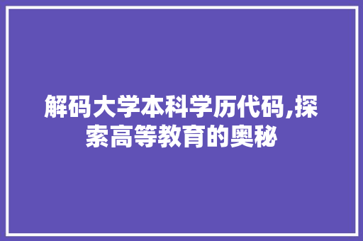 解码大学本科学历代码,探索高等教育的奥秘