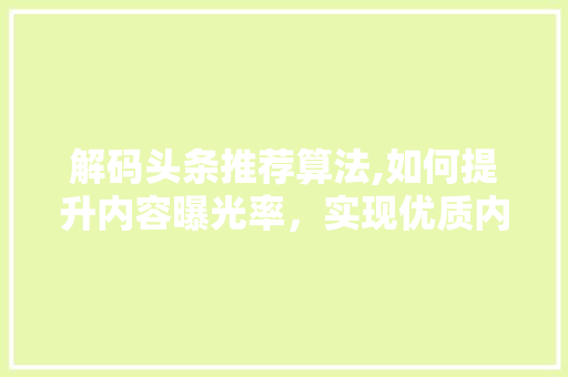 解码头条推荐算法,如何提升内容曝光率，实现优质内容传播