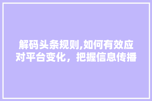 解码头条规则,如何有效应对平台变化，把握信息传播主动权