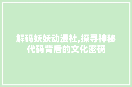 解码妖妖动漫社,探寻神秘代码背后的文化密码