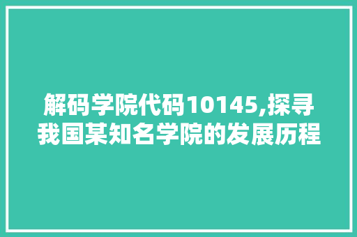 解码学院代码10145,探寻我国某知名学院的发展历程与未来展望