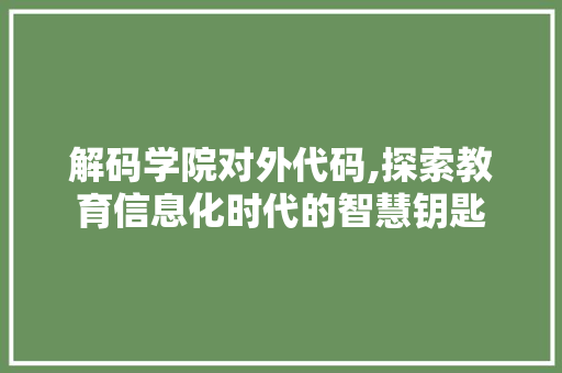 解码学院对外代码,探索教育信息化时代的智慧钥匙