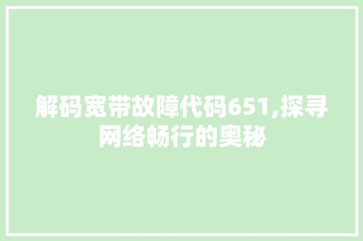 解码宽带故障代码651,探寻网络畅行的奥秘