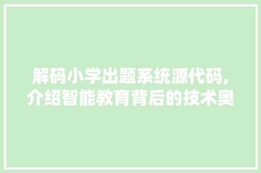 解码小学出题系统源代码,介绍智能教育背后的技术奥秘