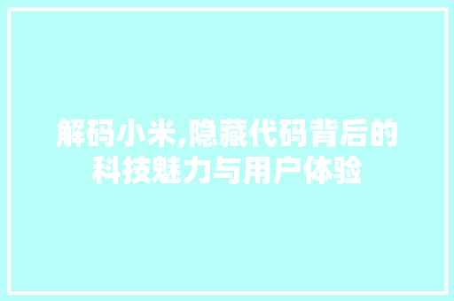 解码小米,隐藏代码背后的科技魅力与用户体验