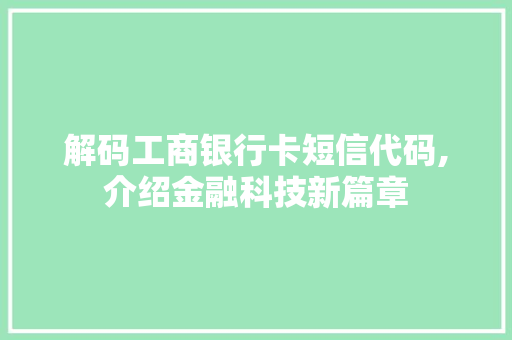 解码工商银行卡短信代码,介绍金融科技新篇章