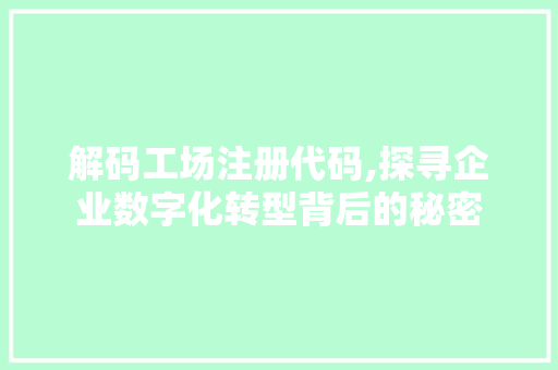 解码工场注册代码,探寻企业数字化转型背后的秘密