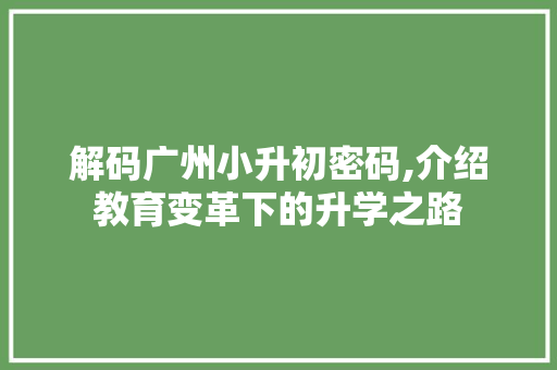 解码广州小升初密码,介绍教育变革下的升学之路