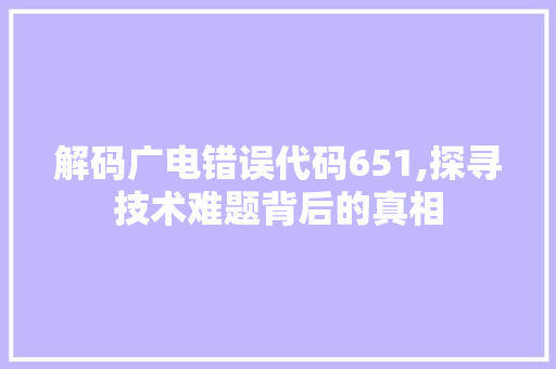 解码广电错误代码651,探寻技术难题背后的真相