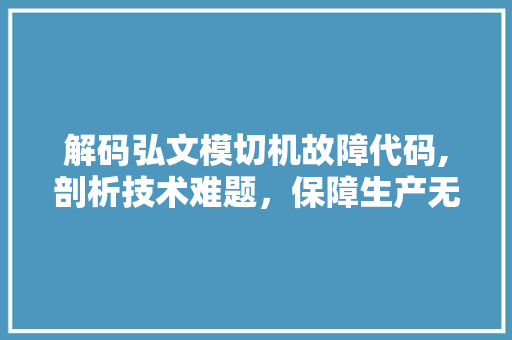 解码弘文模切机故障代码,剖析技术难题，保障生产无忧