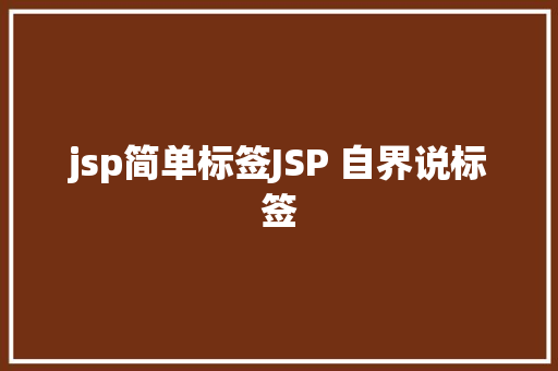 jsp简单标签JSP 自界说标签 HTML