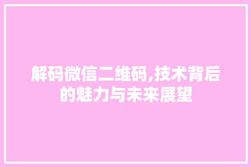 解码微信二维码,技术背后的魅力与未来展望