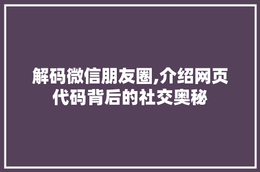 解码微信朋友圈,介绍网页代码背后的社交奥秘