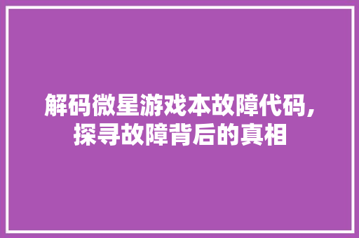 解码微星游戏本故障代码,探寻故障背后的真相