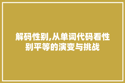 解码性别,从单词代码看性别平等的演变与挑战