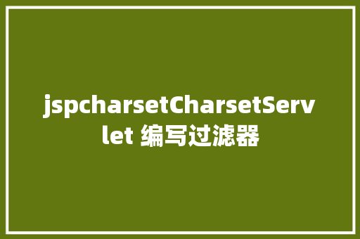 jspcharsetCharsetServlet 编写过滤器 React