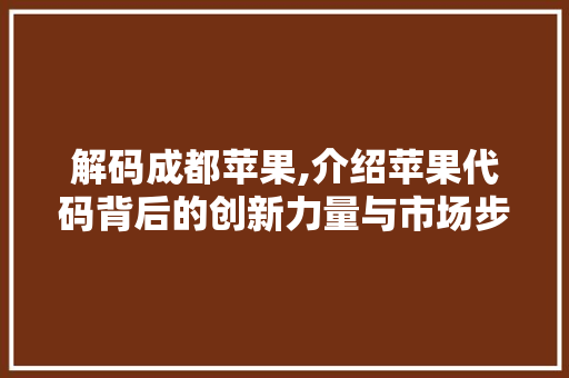 解码成都苹果,介绍苹果代码背后的创新力量与市场步骤