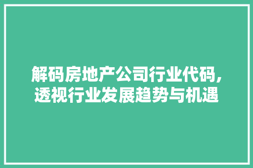 解码房地产公司行业代码,透视行业发展趋势与机遇