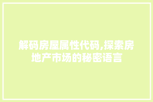 解码房屋属性代码,探索房地产市场的秘密语言