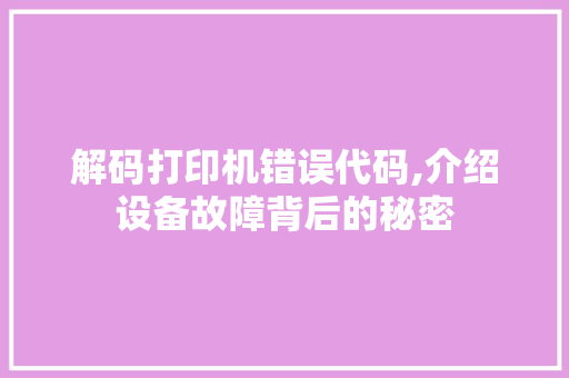 解码打印机错误代码,介绍设备故障背后的秘密