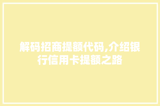 解码招商提额代码,介绍银行信用卡提额之路