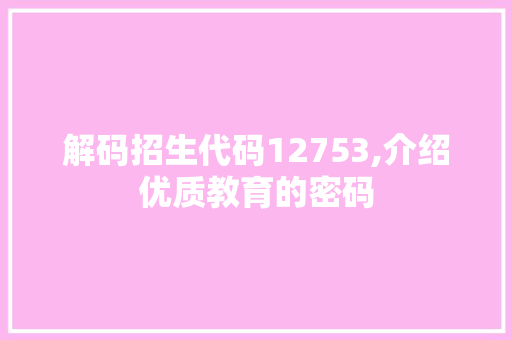 解码招生代码12753,介绍优质教育的密码