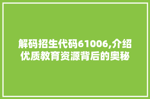 解码招生代码61006,介绍优质教育资源背后的奥秘