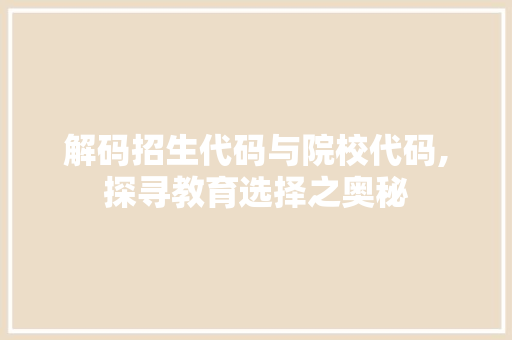 解码招生代码与院校代码,探寻教育选择之奥秘