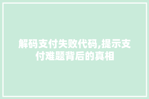 解码支付失败代码,提示支付难题背后的真相