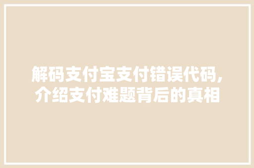 解码支付宝支付错误代码,介绍支付难题背后的真相