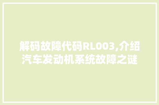 解码故障代码RL003,介绍汽车发动机系统故障之谜