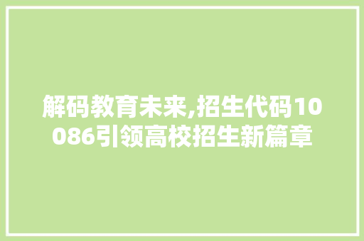 解码教育未来,招生代码10086引领高校招生新篇章