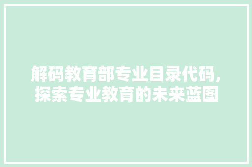 解码教育部专业目录代码,探索专业教育的未来蓝图