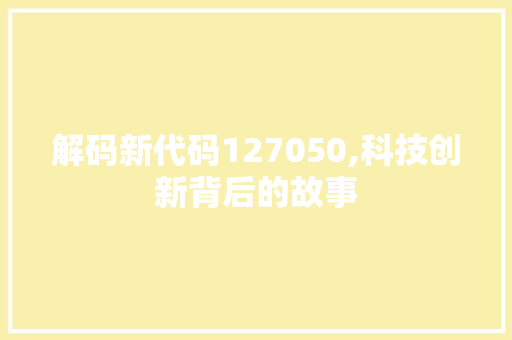 解码新代码127050,科技创新背后的故事