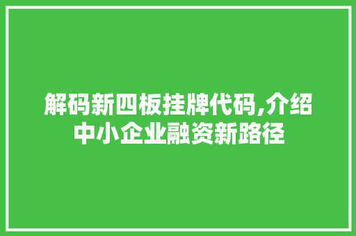 解码新四板挂牌代码,介绍中小企业融资新路径