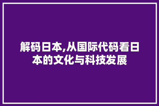 解码日本,从国际代码看日本的文化与科技发展