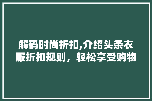 解码时尚折扣,介绍头条衣服折扣规则，轻松享受购物盛宴