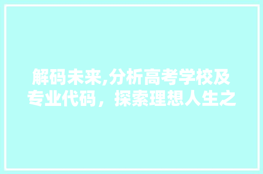 解码未来,分析高考学校及专业代码，探索理想人生之路