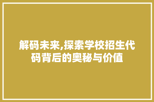 解码未来,探索学校招生代码背后的奥秘与价值