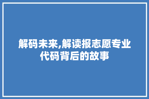 解码未来,解读报志愿专业代码背后的故事