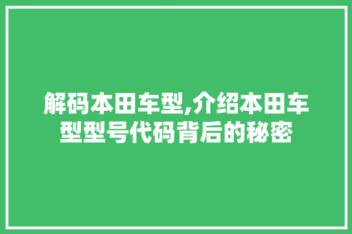 解码本田车型,介绍本田车型型号代码背后的秘密