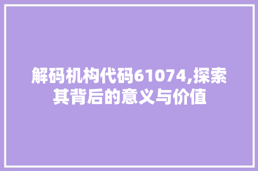 解码机构代码61074,探索其背后的意义与价值